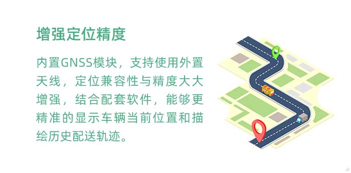 高精度定位。內(nèi)置GNSS模塊(兼容GPS、BDS等)，支持使用外置天線，定位兼容性與精度大大增強(qiáng)，結(jié)合配套軟件，使GT3100G車載溫濕度監(jiān)測系統(tǒng)能夠更加精準(zhǔn)的顯示車輛當(dāng)前位置和描繪歷史配送軌跡。